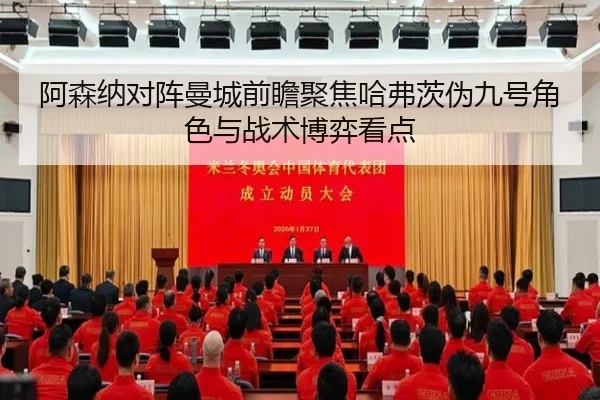 阿森纳对阵曼城前瞻聚焦哈弗茨伪九号角色与战术博弈看点
