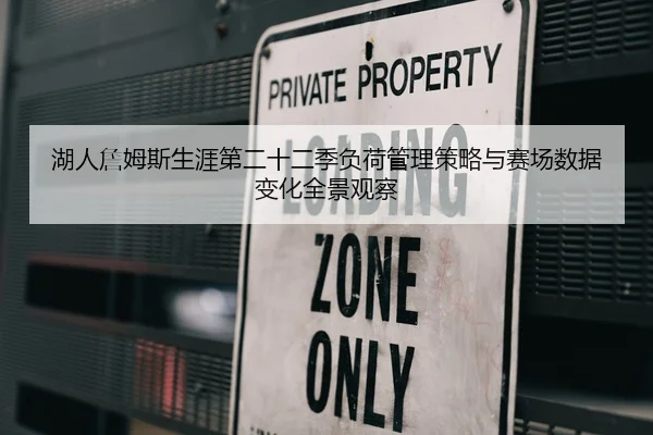 湖人詹姆斯生涯第二十二季负荷管理策略与赛场数据变化全景观察