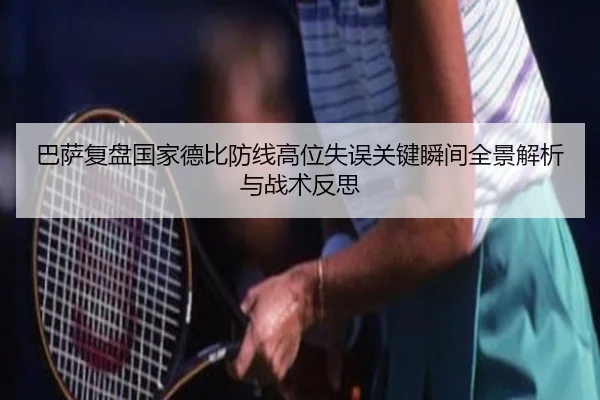 巴萨复盘国家德比防线高位失误关键瞬间全景解析与战术反思