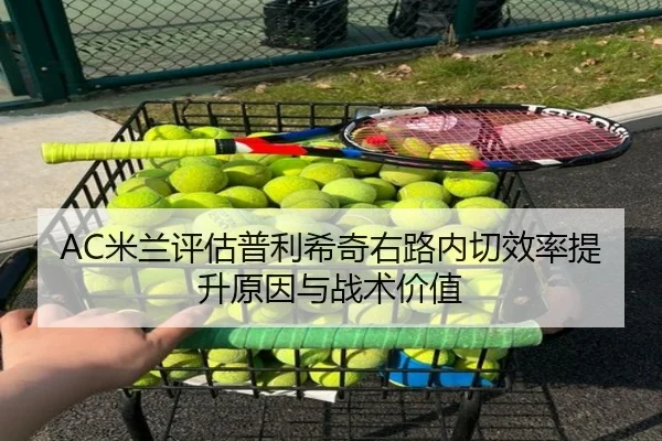 AC米兰评估普利希奇右路内切效率提升原因与战术价值